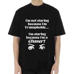 I’m Not Staring Because I’m Transphobic I’m Staring Because I’m A Chaser Shirt I’m Not Staring Because I’m Transphobic I’m Staring Because I’m A Chaser Shirt