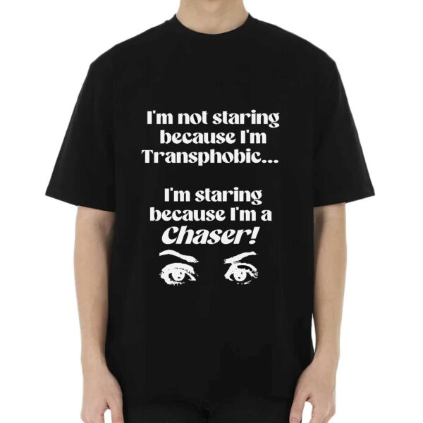 I’m Not Staring Because I’m Transphobic I’m Staring Because I’m A Chaser Shirt
