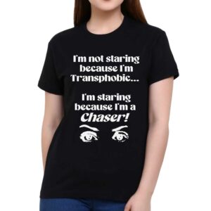 I’m Not Staring Because I’m Transphobic I’m Staring Because I’m A Chaser Shirt