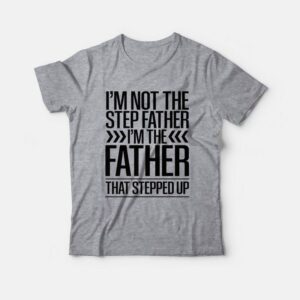 Im Not The Step Father Im The Father That Stepped Up T Shirt 3