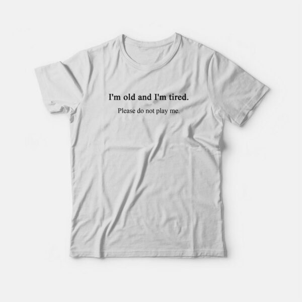 I’m Old and Tired T-shirt