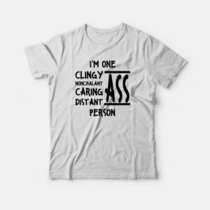 I’m One Clingy Ass Nonchalant Ass Caring Ass Distant Ass Person T-shirt