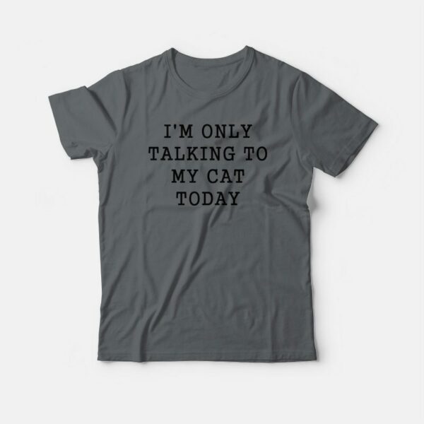 I’m Only Talking To My Cat Today T-shirt