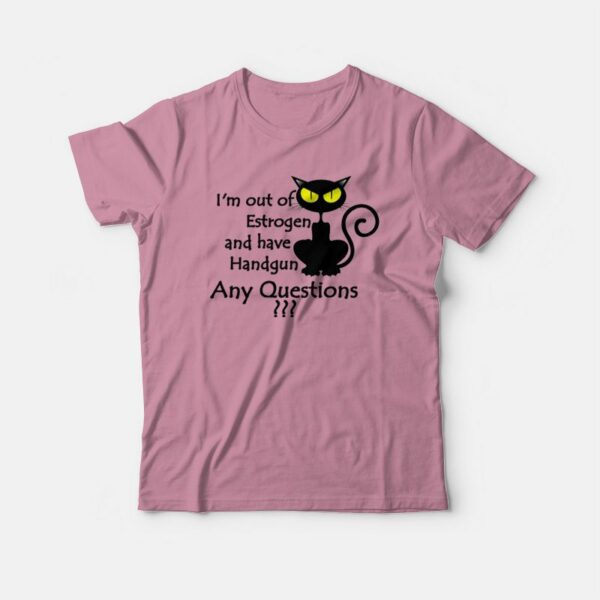 I’m Out Of Estrogen And Have A Handgun T-shirt