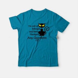 I'm Out Of Estrogen And Have A Handgun T-shirt 3 Im Out Of Estrogen And Have A Handgun T shirt 4