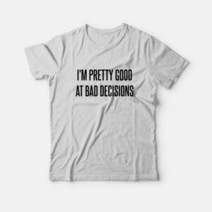 I’m Pretty Good At Bad Decisions T-Shirt I’m Pretty Good At Bad Decisions T-Shirt