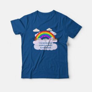 I’m So Happy I Could Shit Rainbows T-Shirt