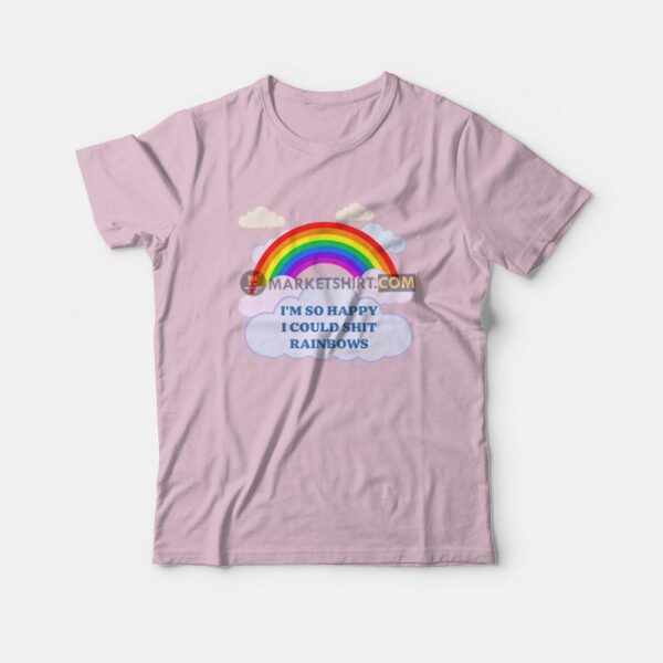 I’m So Happy I Could Shit Rainbows T-Shirt