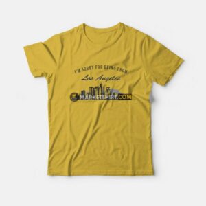 I'm Sorry For Being From Los Angeles T-Shirt 2 Im Sorry For Being From Los Angeles T Shirt 3