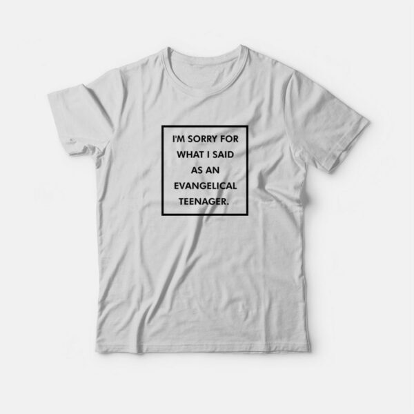 I’m Sorry For What I Said As An Evangelical Teenager T-Shirt