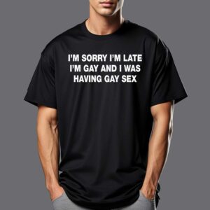I’m Sorry I’m Late I’m Gay And I Was Having Gay Sex Shirt I’m Sorry I’m Late I’m Gay And I Was Having Gay Sex Shirt