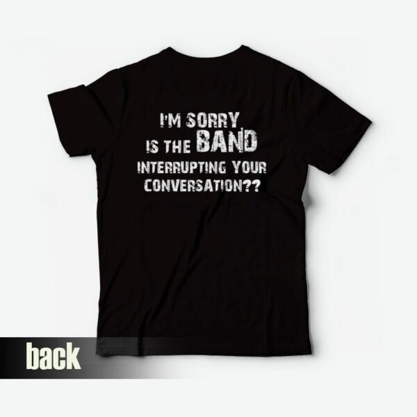 I’m Sorry Is The Band Interrupting Your Conversation T-shirt