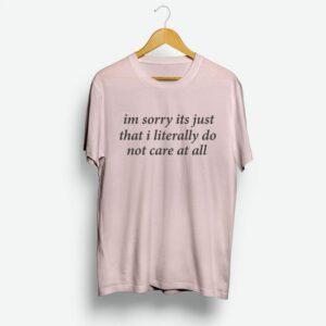 Im Sorry Its Just That I Literally Do Not Care At All T Shirt Im Sorry Its Just That I Literally Do Not Care At All T Shirt