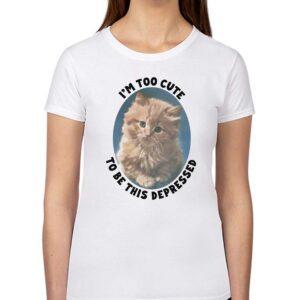 I’m Too Cute To Be This Depressed Shirt