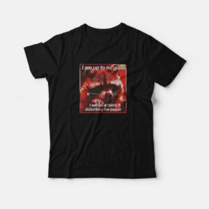 I’m Up To No Good I Will Be Actively Disturbing The Peace T-Shirt I’m Up To No Good I Will Be Actively Disturbing The Peace T-Shirt