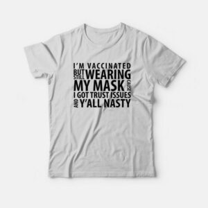 Im Vaccinated But Still Wearing My Mask Cause I Got Trust Issues and Yall Nasty T shirt 3