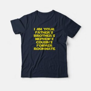 I’m Your Father’s Brother’s Nephew’s Cousin’s Former Roommate T-Shirts I’m Your Father’s Brother’s Nephew’s Cousin’s Former Roommate T-Shirts