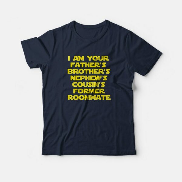 I’m Your Father’s Brother’s Nephew’s Cousin’s Former Roommate T-Shirts