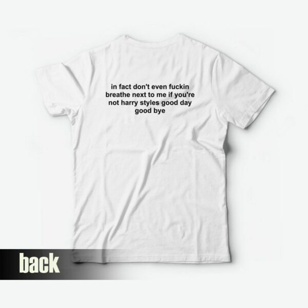 In Fact Don’t Even Fuckin Breathe Next To Me If You’re Not Harry Good Day Good Bye T-Shirt
