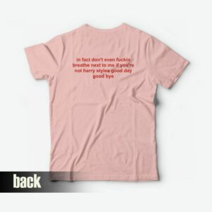 In Fact Don’t Even Fuckin Breathe Next To Me If You’re Not Harry Good Day Good Bye T-Shirt