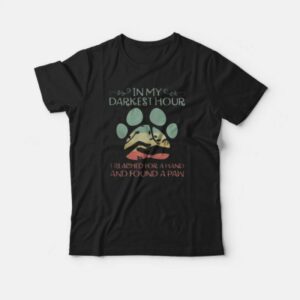 In My Darkest Hour I Reached For A Hand And Found A Paw T-Shirt In My Darkest Hour I Reached For A Hand And Found A Paw T-Shirt