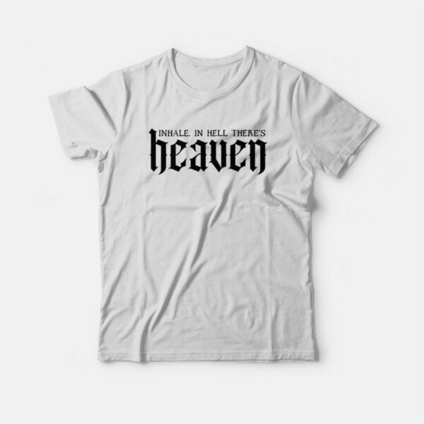 Inhale In Hell There’s Heaven T-shirt