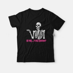 Is He You Know Skeleton T-Shirt Is He You Know Skeleton T-Shirt