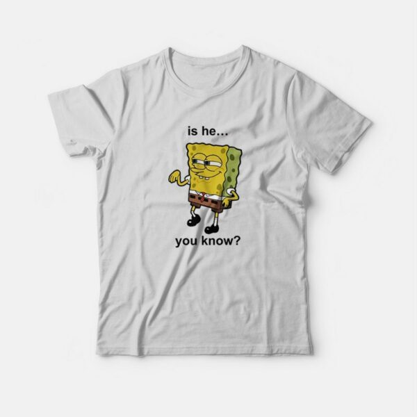 Is He You Know Spongebob T-Shirt