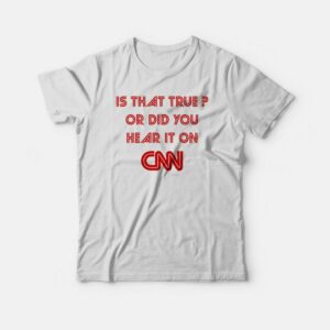 Is That True Or Did You Hear It On CNN T-shirt 2 Is That True Or Did You Hear It On CNN T shirt 3