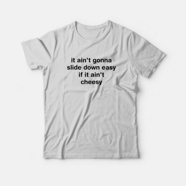 It Ain’t Gonna Slide Down Easy If It Ain’t Cheesy T-Shirt