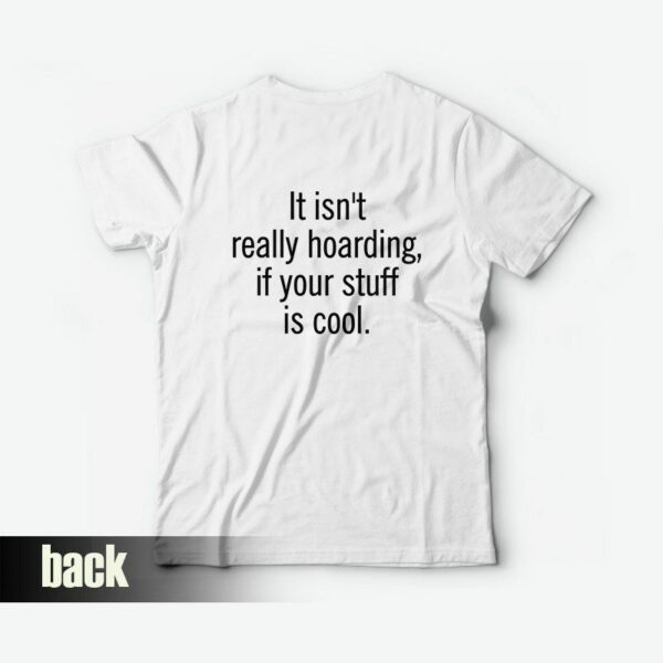 It Isn’t Really Hoarding If Your Stuff Is Cool T-Shirt