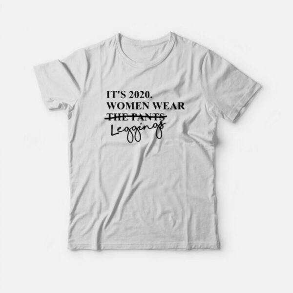 It’s 2020 Women Wear Leggings Not Pants T-Shirt