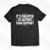 It’s Cheaper To Deport Than Support Shirt