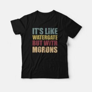 It’s Like Watergate But With Morons T-Shirt It’s Like Watergate But With Morons T-Shirt