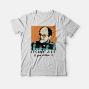 It’s Not A Lie If You Believe It T-shirt It’s Not A Lie If You Believe It T-shirt