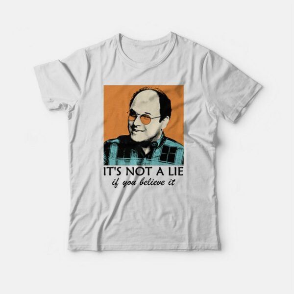 It’s Not A Lie If You Believe It T-shirt