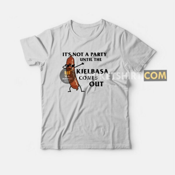 It’s Not A Party Until The Kielbasa Comes Out T-shirt