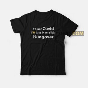 It’s Not Covid I’m Just Incredibly Hungover T-Shirt It’s Not Covid I’m Just Incredibly Hungover T-Shirt