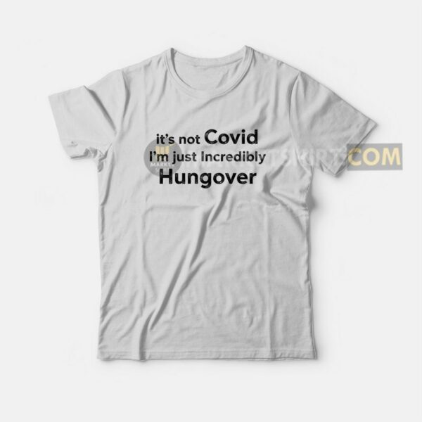 It’s Not Covid I’m Just Incredibly Hungover T-Shirt