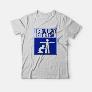 It’s Not Gay If It’s Tsa T-Shirt