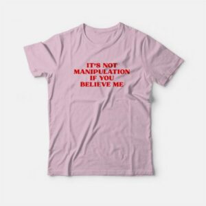 It's Not Manipulation If You Believe Me T-Shirt 2 Its Not Manipulation If You Believe Me T Shirt 3