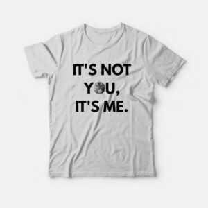 It’s Not You It’s Me T-Shirt