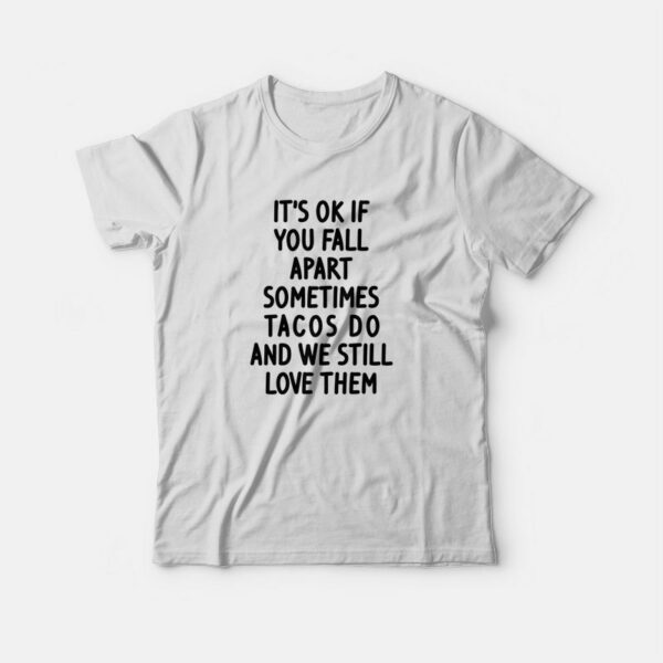 It’s Ok If You Fall Apart Sometimes Tacos Do and We Still Love Them T-shirt