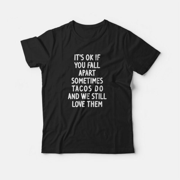 It’s Ok If You Fall Apart Sometimes Tacos Do and We Still Love Them T-shirt