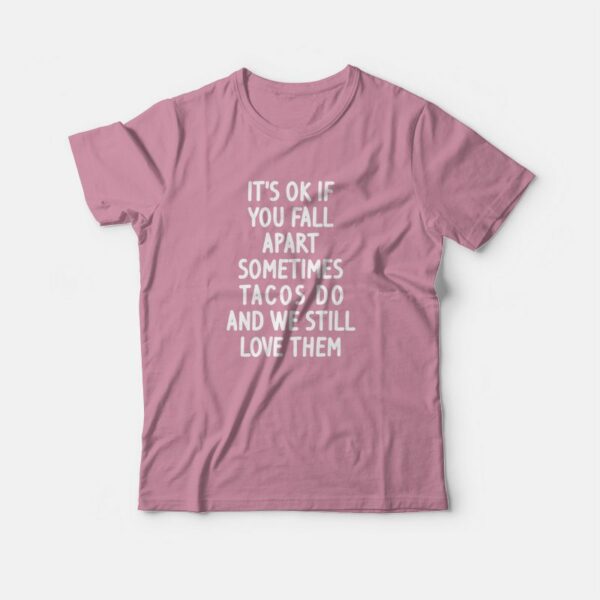 It’s Ok If You Fall Apart Sometimes Tacos Do and We Still Love Them T-shirt