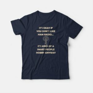 It's Okay If You Don't Like Ham Radio It's Kind Of A Smart People Hobby Anyway T-shirt 2 Its Okay If You Dont Like Ham Radio Its Kind Of A Smart People Hobby Anyway T shirt 3