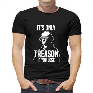 It’s Only Treason If You Lose Funny George Washington T-shirt It’s Only Treason If You Lose Funny George Washington T-shirt