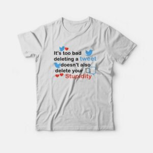It's Too Bad Deleting A Tweet Doesn't Also Delete Your Stupidity T-shirt 1 Its Too Bad Deleting A Tweet Doesnt Also Delete Your Stupidity T shirt 2