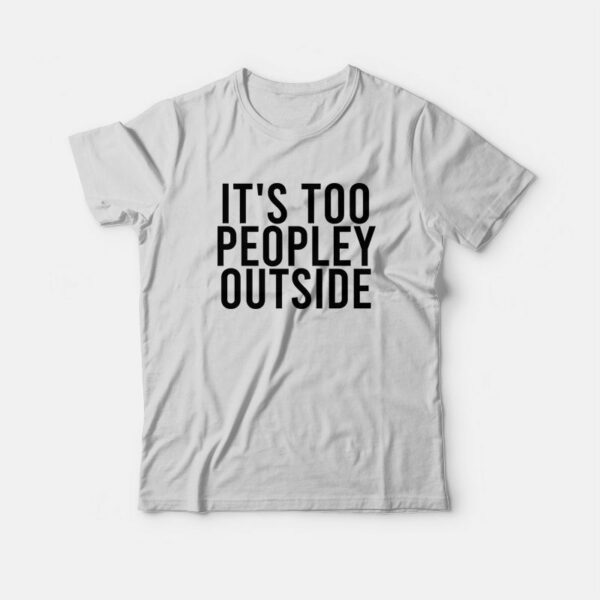 It’s Too Peopley Outside Funny Introvert T-Shirt
