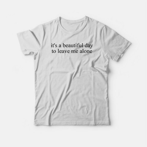 It’s a Beautiful Day to Leave Me Alone T-shirt